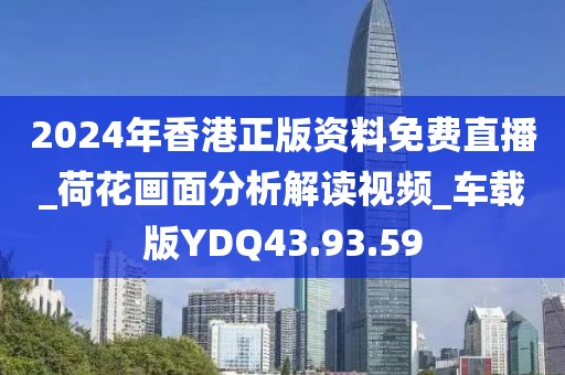 2024年香港正版资料免费直播_荷花画面分析解读视频_车载版YDQ43.93.59