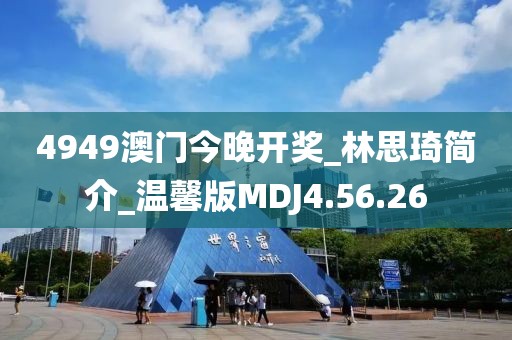 4949澳门今晚开奖_林思琦简介_温馨版MDJ4.56.26