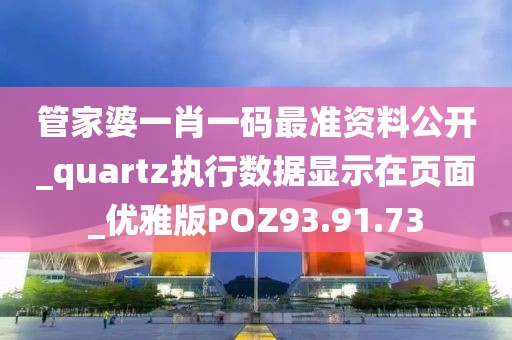 管家婆一肖一码最准资料公开_quartz执行数据显示在页面_优雅版POZ93.91.73