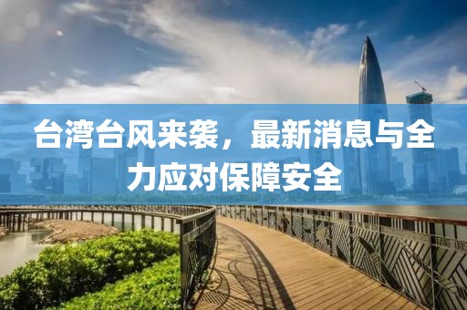 台湾台风来袭，最新消息与全力应对保障安全