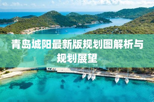 青岛城阳最新版规划图解析与规划展望