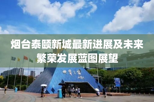 烟台泰颐新城最新进展及未来繁荣发展蓝图展望