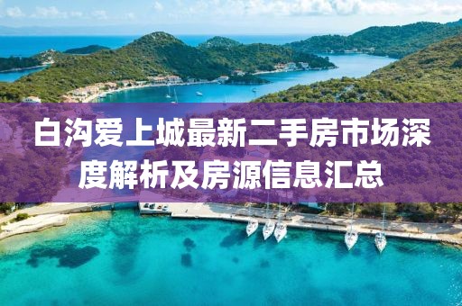 白沟爱上城最新二手房市场深度解析及房源信息汇总