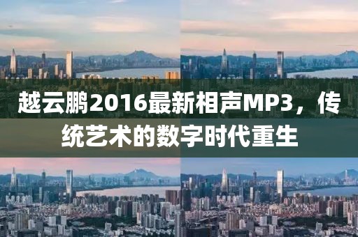 越云鹏2016最新相声MP3，传统艺术的数字时代重生