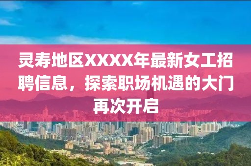 灵寿地区XXXX年最新女工招聘信息，探索职场机遇的大门再次开启