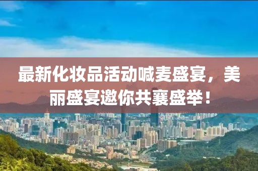 最新化妆品活动喊麦盛宴，美丽盛宴邀你共襄盛举！