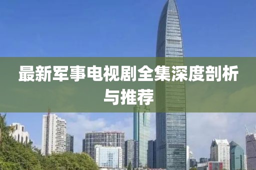 最新军事电视剧全集深度剖析与推荐