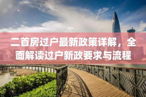 二首房过户最新政策详解，全面解读过户新政要求与流程