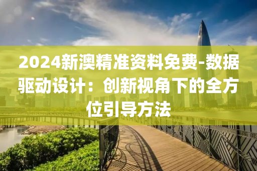 2024新澳精准资料免费-数据驱动设计：创新视角下的全方位引导方法