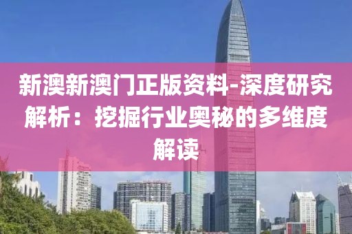 新澳新澳门正版资料-深度研究解析：挖掘行业奥秘的多维度解读
