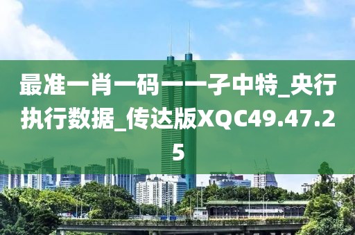 最准一肖一码一一孑中特_央行执行数据_传达版XQC49.47.25