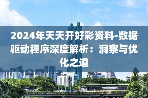 2024年天天开好彩资料-数据驱动程序深度解析：洞察与优化之道