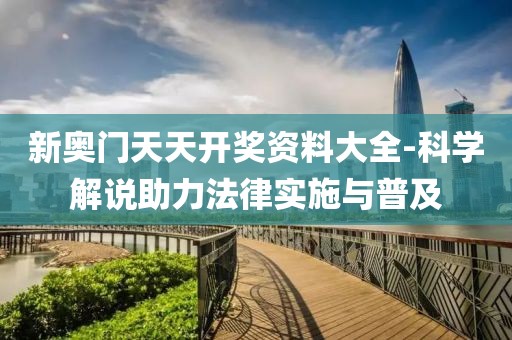 新奥门天天开奖资料大全-科学解说助力法律实施与普及
