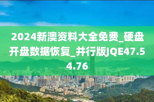 2024新澳资料大全免费_硬盘开盘数据恢复_并行版JQE47.54.76