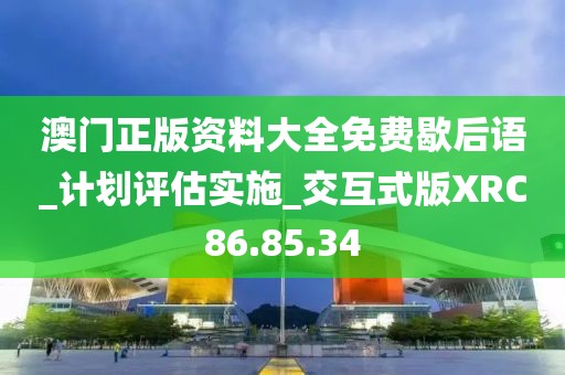 澳门正版资料大全免费歇后语_计划评估实施_交互式版XRC86.85.34