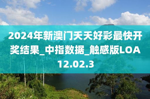 2024年新澳门夭夭好彩最快开奖结果_中指数据_触感版LOA12.02.3