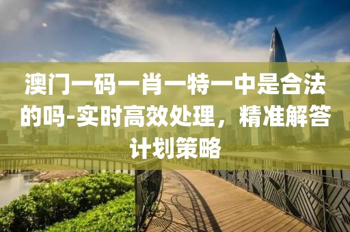 澳门一码一肖一特一中是合法的吗-实时高效处理，精准解答计划策略