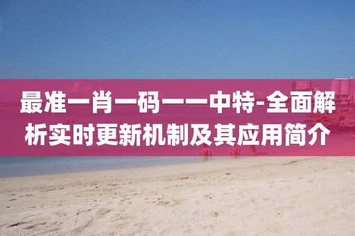 最准一肖一码一一中特-全面解析实时更新机制及其应用简介