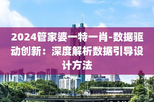 2024管家婆一特一肖-数据驱动创新：深度解析数据引导设计方法