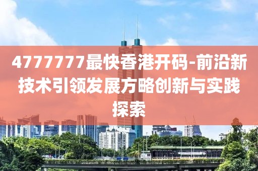 4777777最快香港开码-前沿新技术引领发展方略创新与实践探索