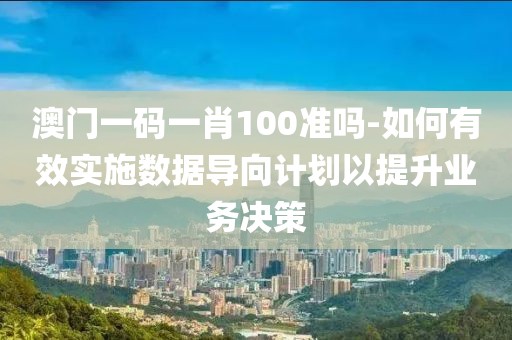 澳门一码一肖100准吗-如何有效实施数据导向计划以提升业务决策