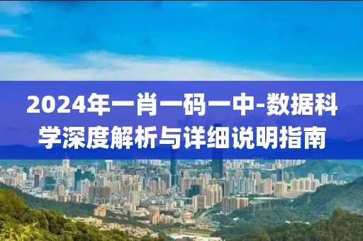 2024年一肖一码一中-数据科学深度解析与详细说明指南