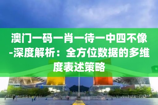 澳门一码一肖一待一中四不像-深度解析：全方位数据的多维度表述策略