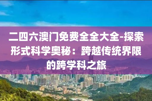 二四六澳门免费全全大全-探索形式科学奥秘：跨越传统界限的跨学科之旅