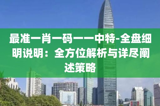 最准一肖一码一一中特-全盘细明说明：全方位解析与详尽阐述策略