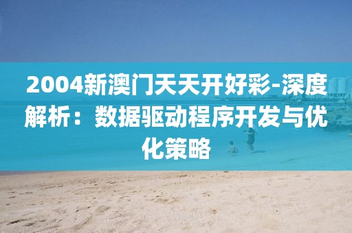 2004新澳门天天开好彩-深度解析：数据驱动程序开发与优化策略