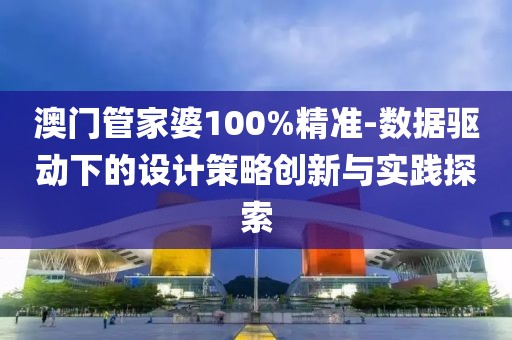澳门管家婆100%精准-数据驱动下的设计策略创新与实践探索