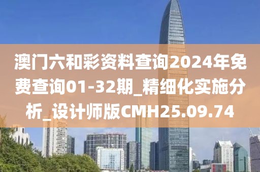 澳门六和彩资料查询2024年免费查询01-32期_精细化实施分析_设计师版CMH25.09.74