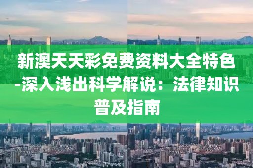 新澳天天彩免费资料大全特色-深入浅出科学解说：法律知识普及指南