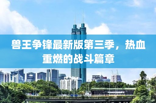 兽王争锋最新版第三季，热血重燃的战斗篇章