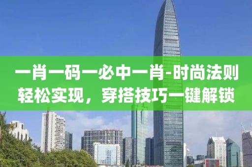 一肖一码一必中一肖-时尚法则轻松实现，穿搭技巧一键解锁