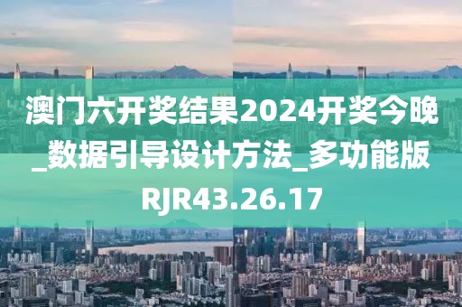 澳门六开奖结果2024开奖今晚_数据引导设计方法_多功能版RJR43.26.17