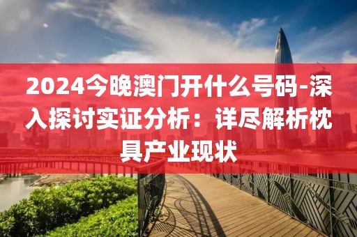 2024今晚澳门开什么号码-深入探讨实证分析：详尽解析枕具产业现状