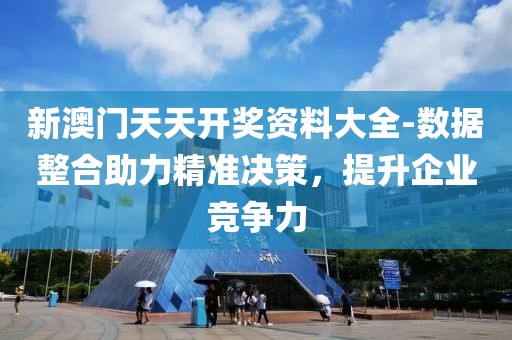 新澳门天天开奖资料大全-数据整合助力精准决策，提升企业竞争力