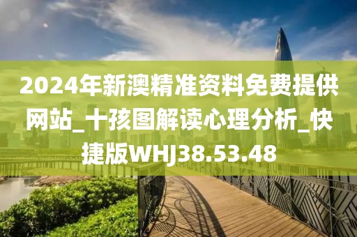 2024年新澳精准资料免费提供网站_十孩图解读心理分析_快捷版WHJ38.53.48