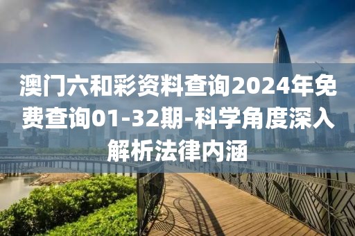 澳门六和彩资料查询2024年免费查询01-32期-科学角度深入解析法律内涵
