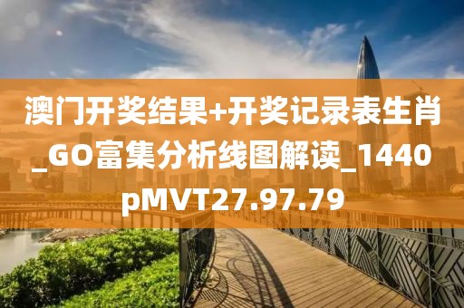 澳门开奖结果+开奖记录表生肖_GO富集分析线图解读_1440pMVT27.97.79