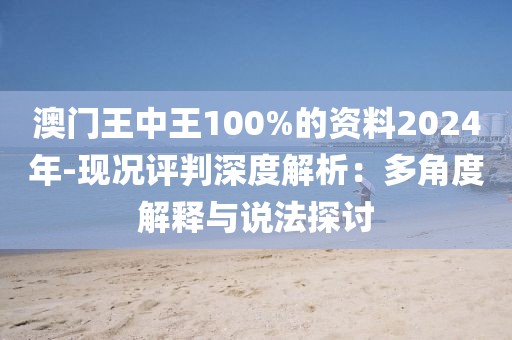 澳门王中王100%的资料2024年-现况评判深度解析：多角度解释与说法探讨