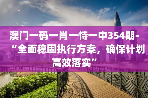 澳门一码一肖一恃一中354期-“全面稳固执行方案，确保计划高效落实”