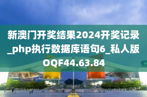 新澳门开奖结果2024开奖记录_php执行数据库语句6_私人版OQF44.63.84