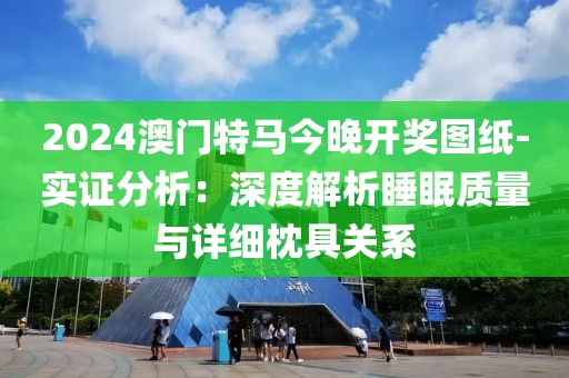 2024澳门特马今晚开奖图纸-实证分析：深度解析睡眠质量与详细枕具关系
