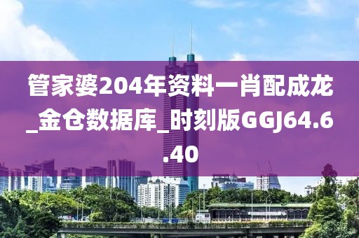 管家婆204年资料一肖配成龙_金仓数据库_时刻版GGJ64.6.40