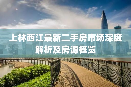 上林西江最新二手房市场深度解析及房源概览
