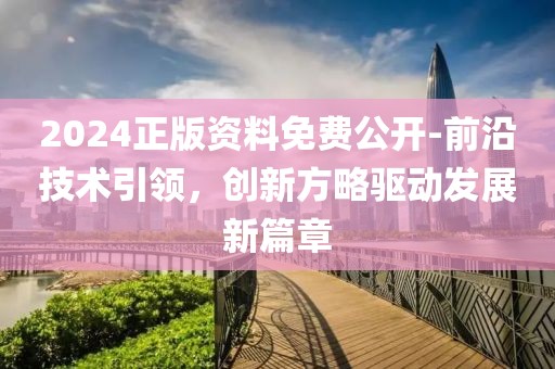 2024正版资料免费公开-前沿技术引领，创新方略驱动发展新篇章