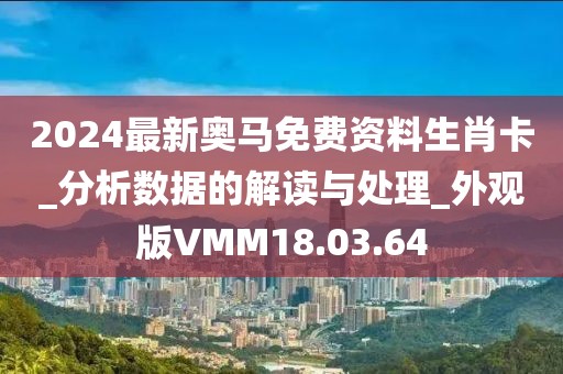 2024最新奥马免费资料生肖卡_分析数据的解读与处理_外观版VMM18.03.64