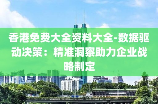 香港免费大全资料大全-数据驱动决策：精准洞察助力企业战略制定